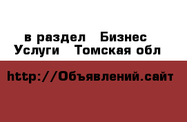  в раздел : Бизнес » Услуги . Томская обл.